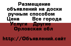  Размещение объявлений на доски ручным способом. › Цена ­ 8 - Все города Услуги » Другие   . Орловская обл.
